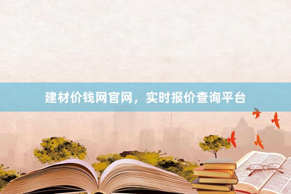 建材价钱网官网，实时报价查询平台