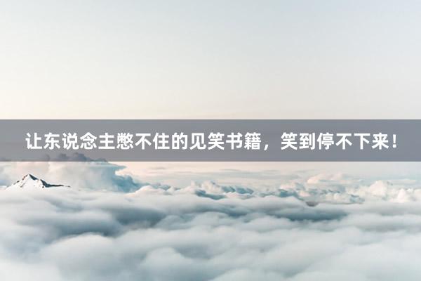 让东说念主憋不住的见笑书籍，笑到停不下来！
