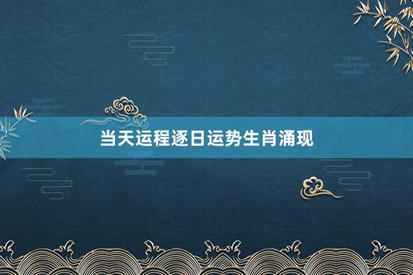 当天运程逐日运势生肖涌现