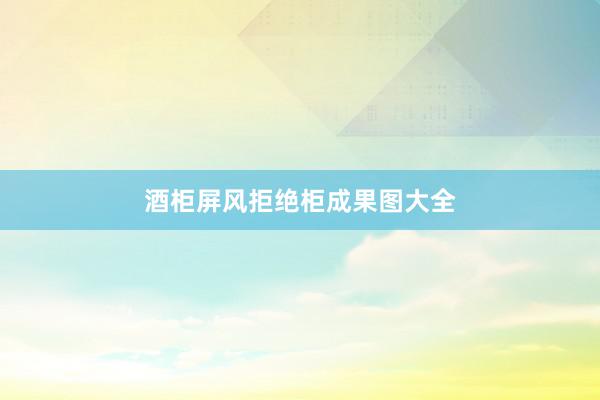 酒柜屏风拒绝柜成果图大全