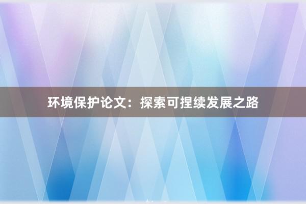 环境保护论文：探索可捏续发展之路