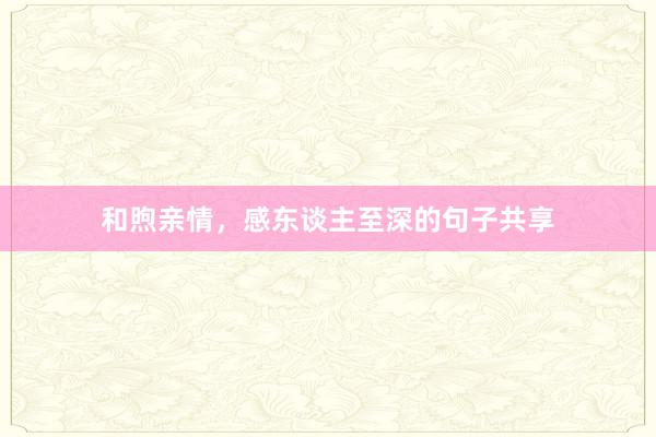 和煦亲情，感东谈主至深的句子共享