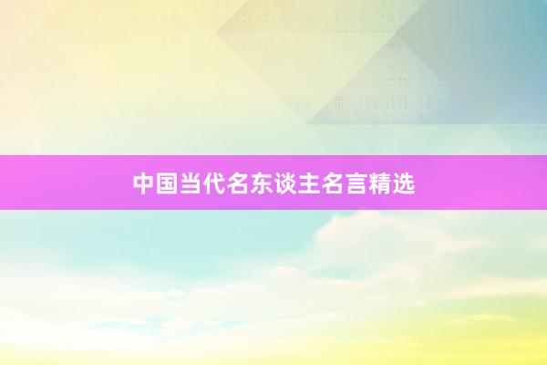 中国当代名东谈主名言精选