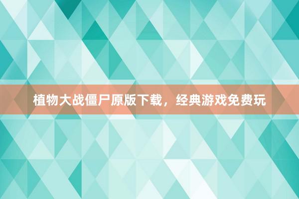 植物大战僵尸原版下载，经典游戏免费玩