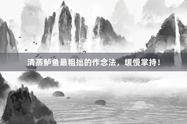 清蒸鲈鱼最粗拙的作念法，缓慢掌持！