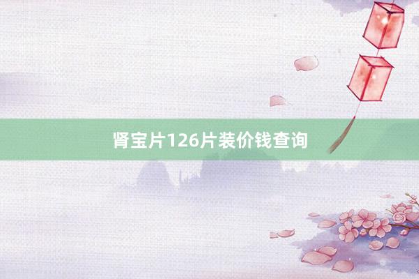 肾宝片126片装价钱查询