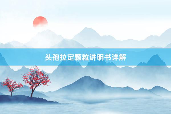 头孢拉定颗粒讲明书详解