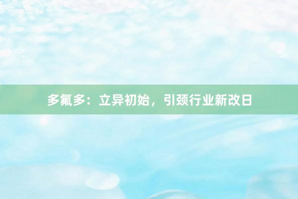 多氟多：立异初始，引颈行业新改日